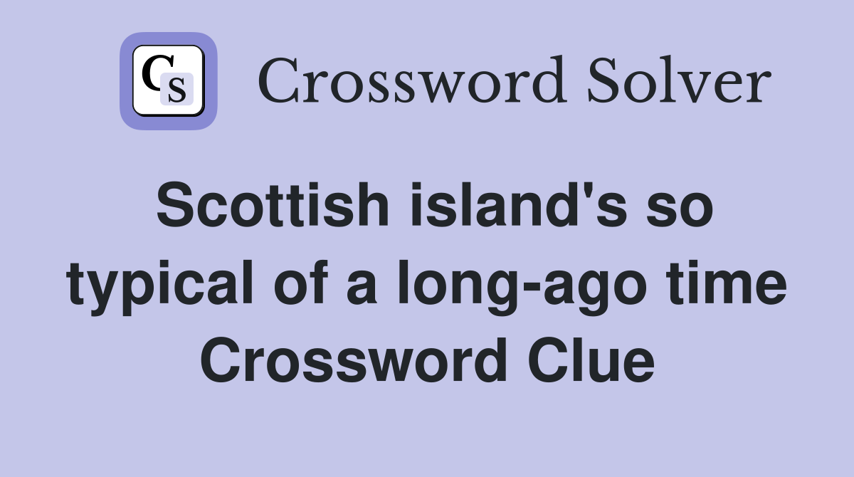 Scottish island's so typical of a long-ago time Crossword Clue