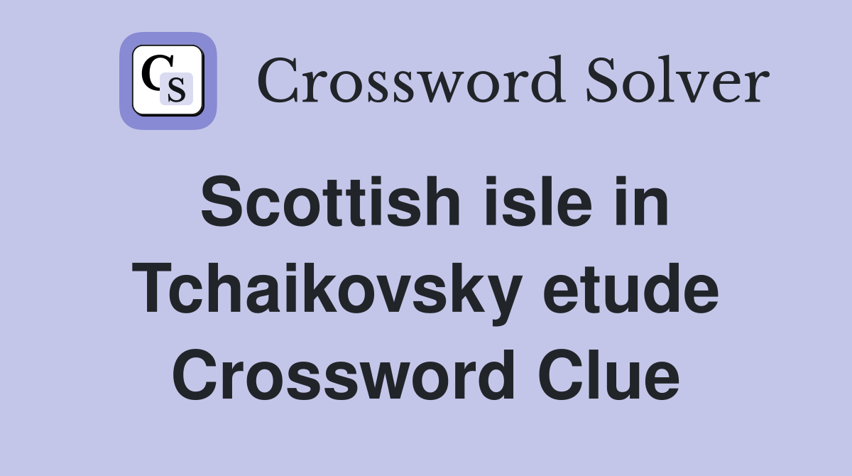 Scottish isle in Tchaikovsky etude Crossword Clue