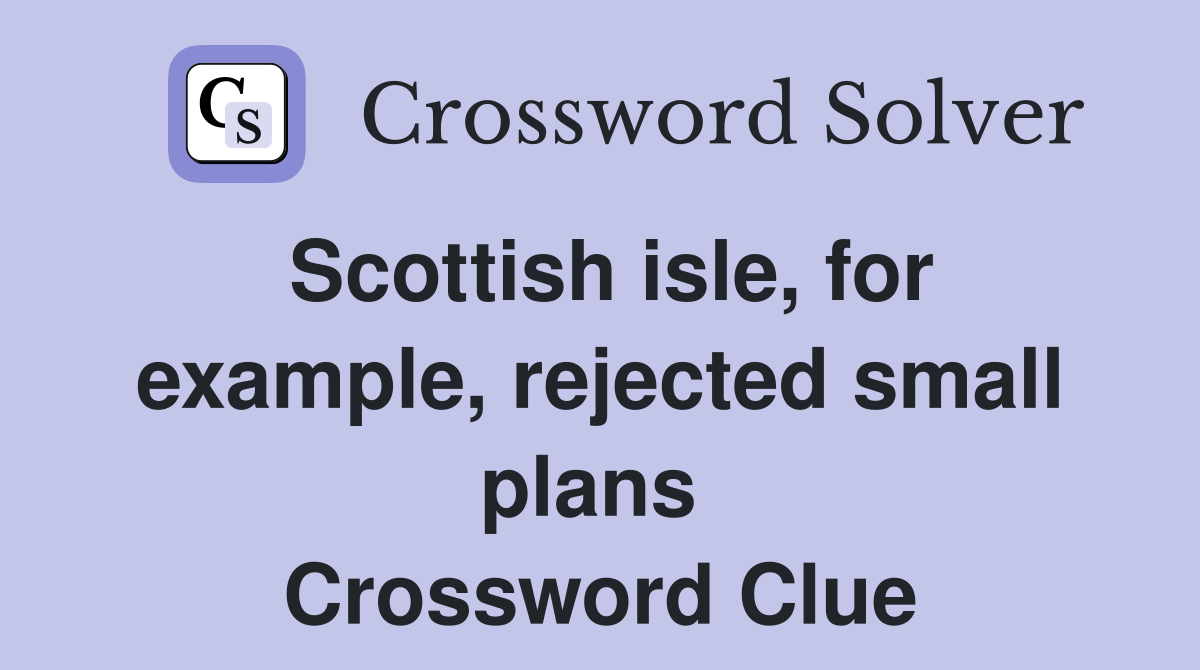 Scottish isle, for example, rejected small plans  Crossword Clue