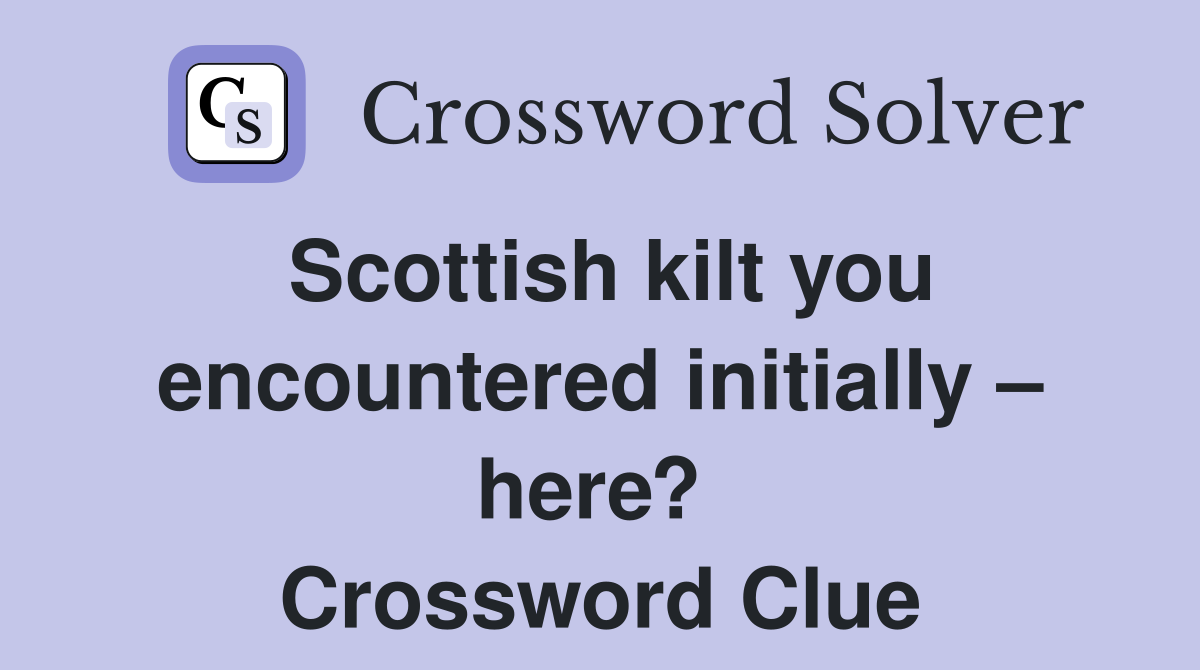 Scottish kilt you encountered initially – here?  Crossword Clue