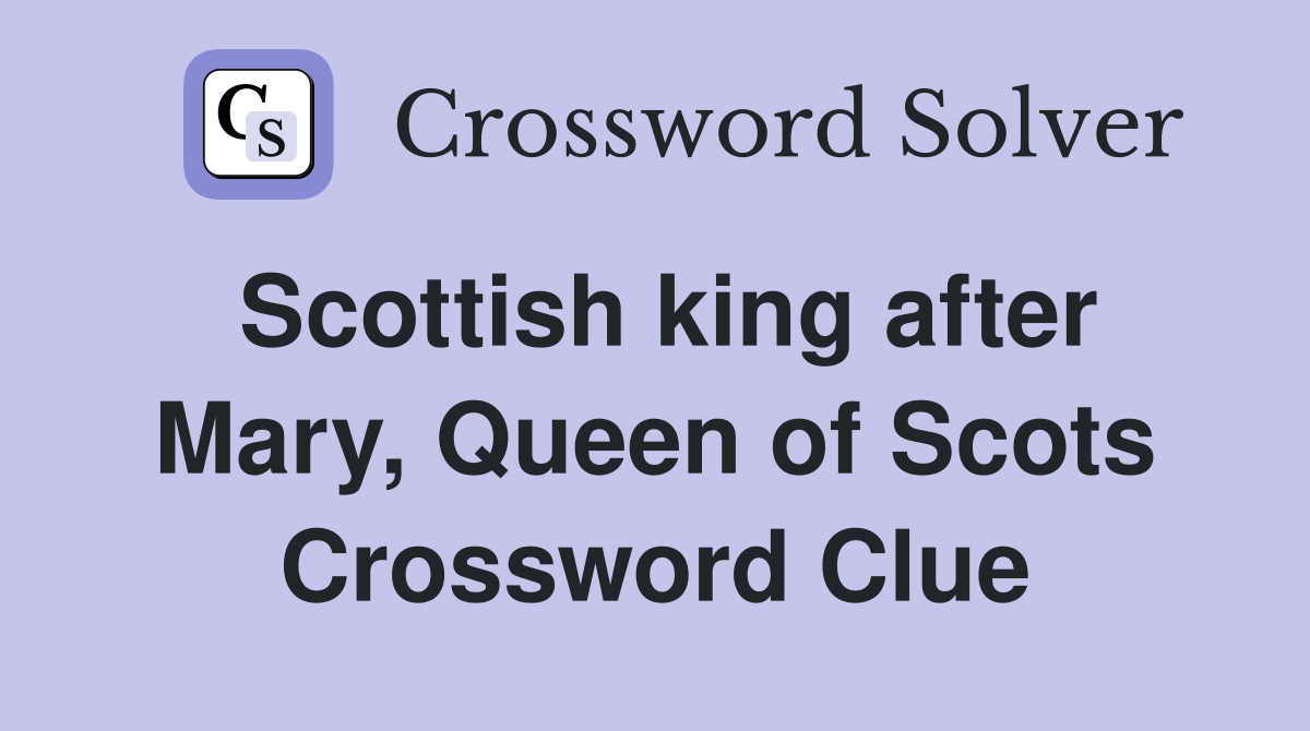 Scottish king after Mary, Queen of Scots Crossword Clue