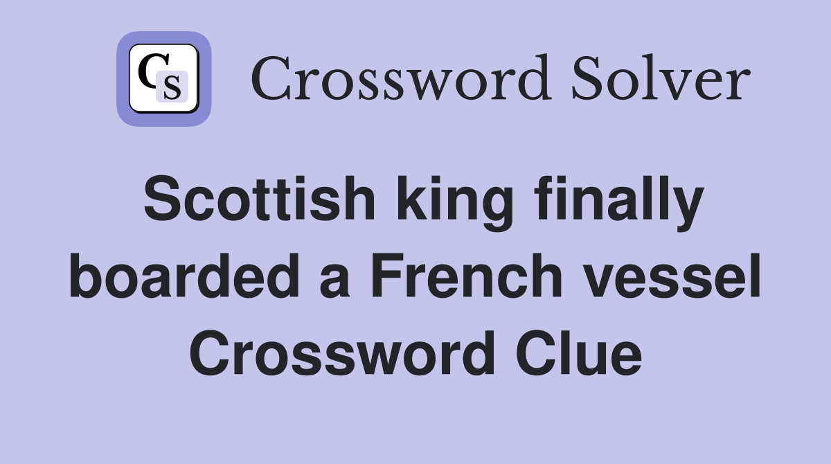 Scottish king finally boarded a French vessel Crossword Clue