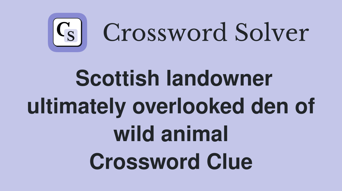 Scottish landowner ultimately overlooked den of wild animal Crossword Clue