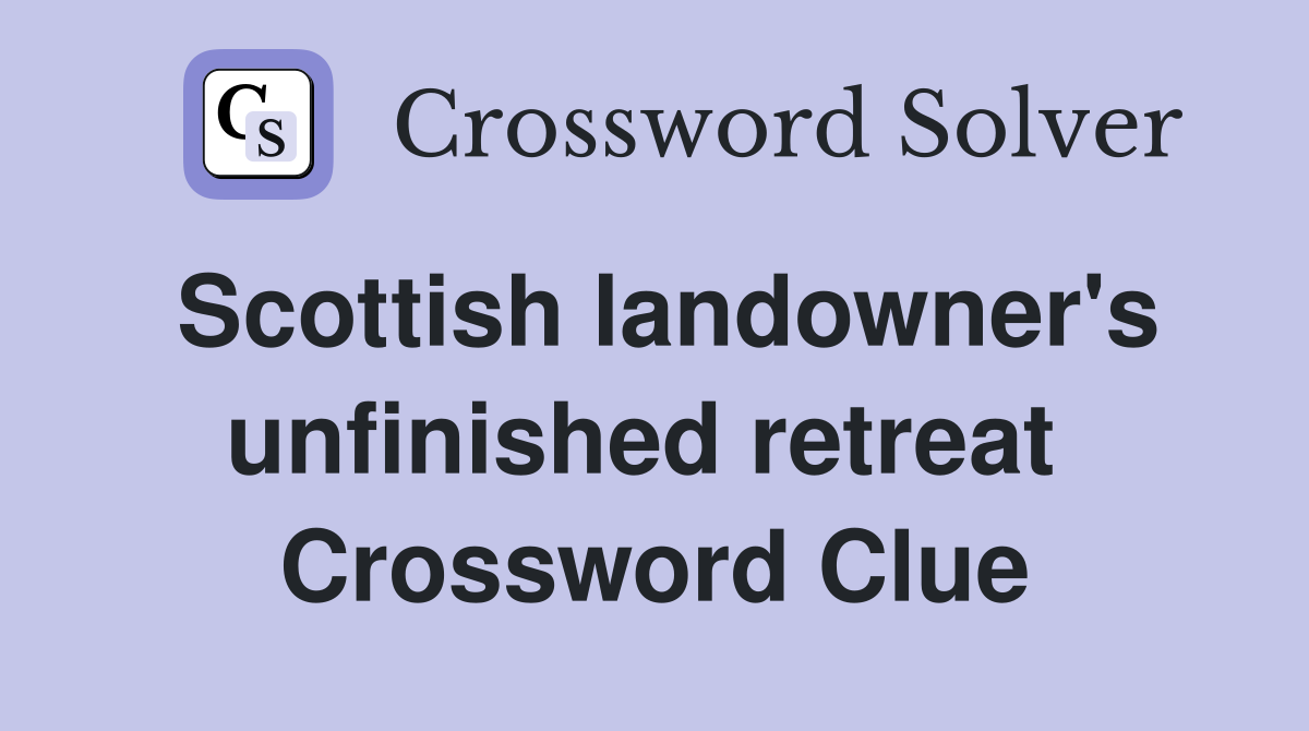 Scottish landowner's unfinished retreat  Crossword Clue