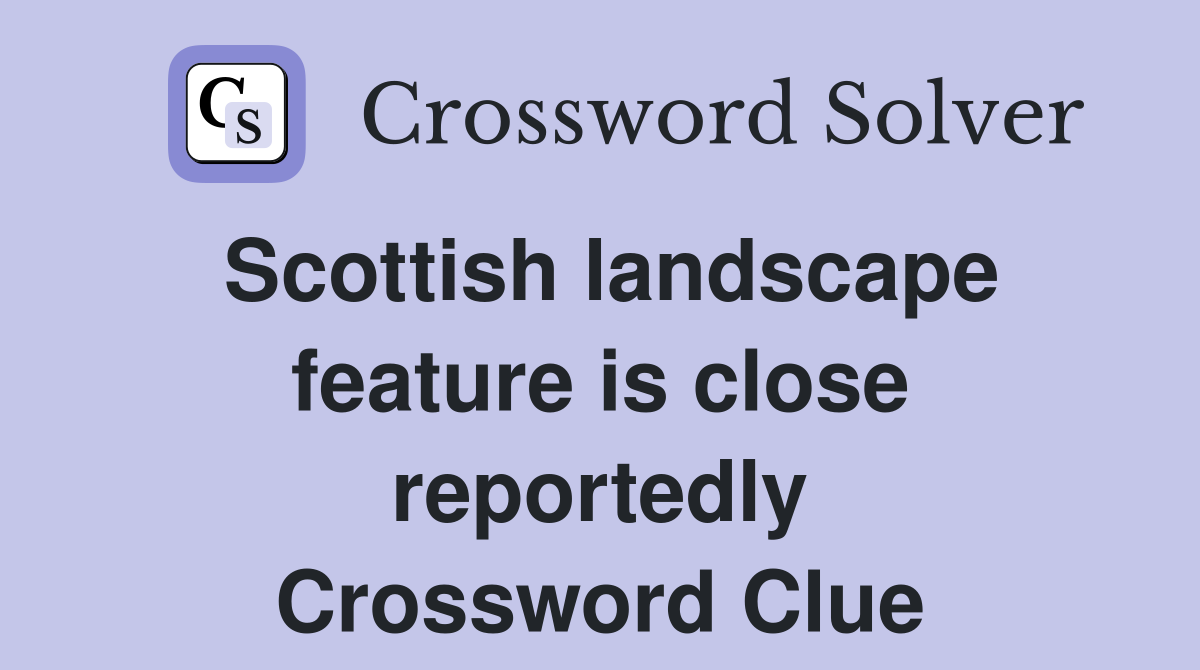 Scottish landscape feature is close reportedly Crossword Clue