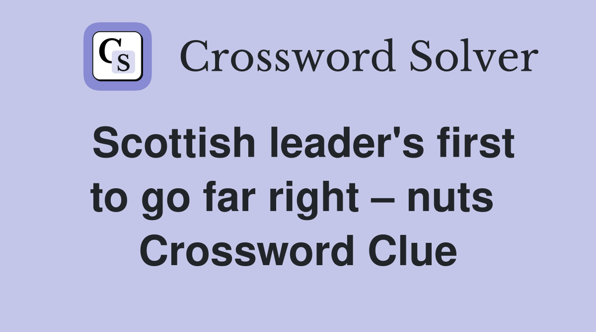 Scottish leader's first to go far right – nuts  Crossword Clue