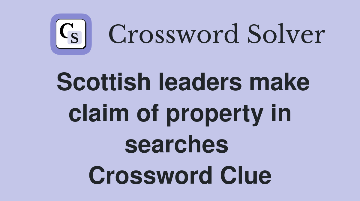 Scottish leaders make claim of property in searches  Crossword Clue