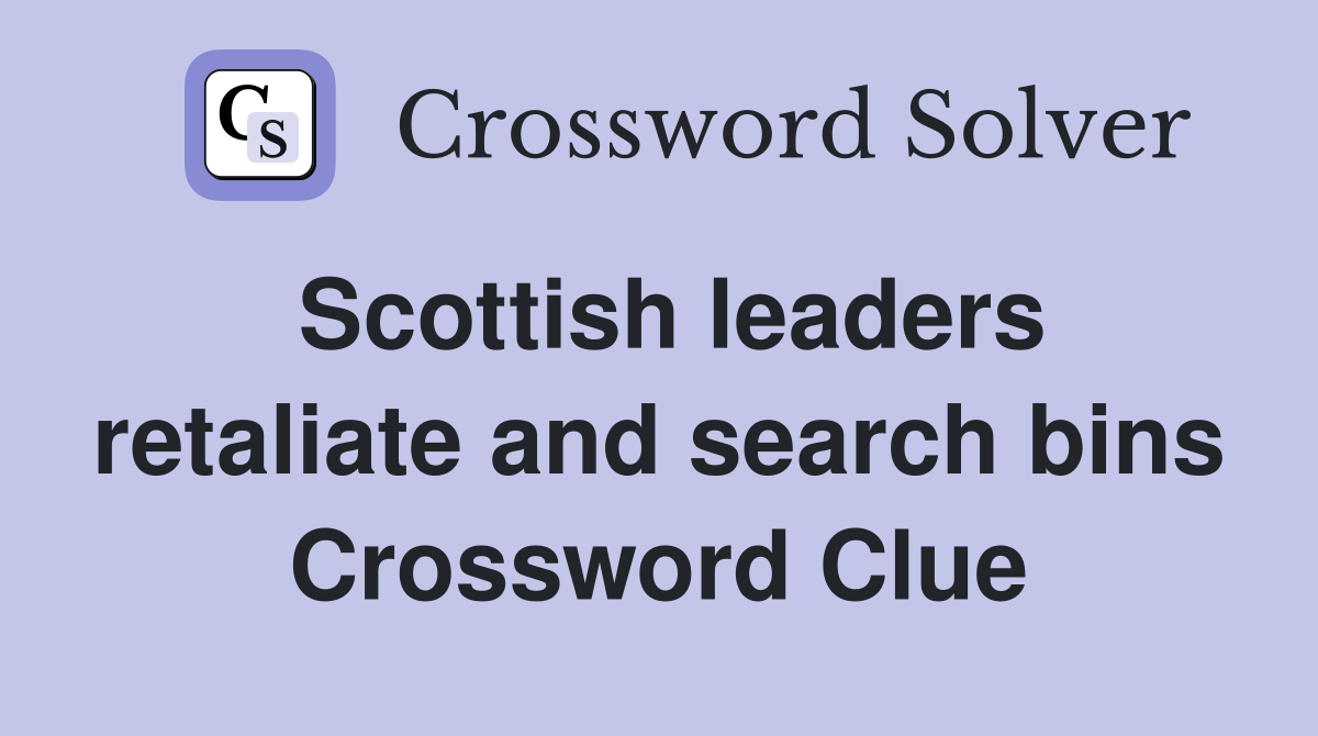 Scottish leaders retaliate and search bins Crossword Clue