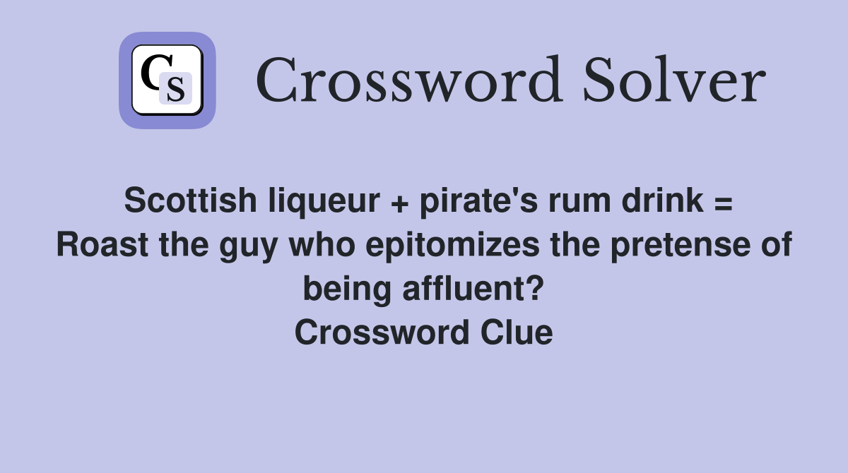 Scottish liqueur + pirate's rum drink = Roast the guy who epitomizes the pretense of being affluent? Crossword Clue