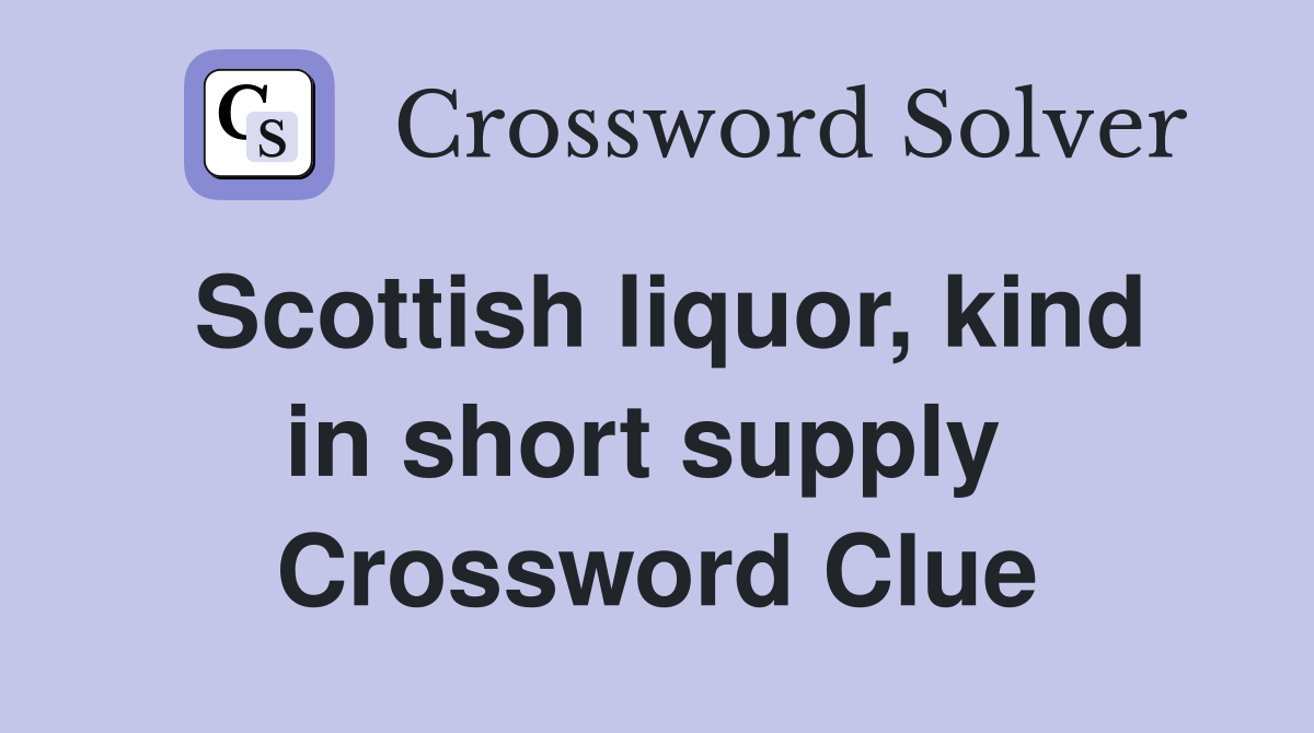 Scottish liquor, kind in short supply  Crossword Clue