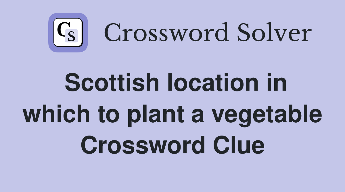 Scottish location in which to plant a vegetable Crossword Clue