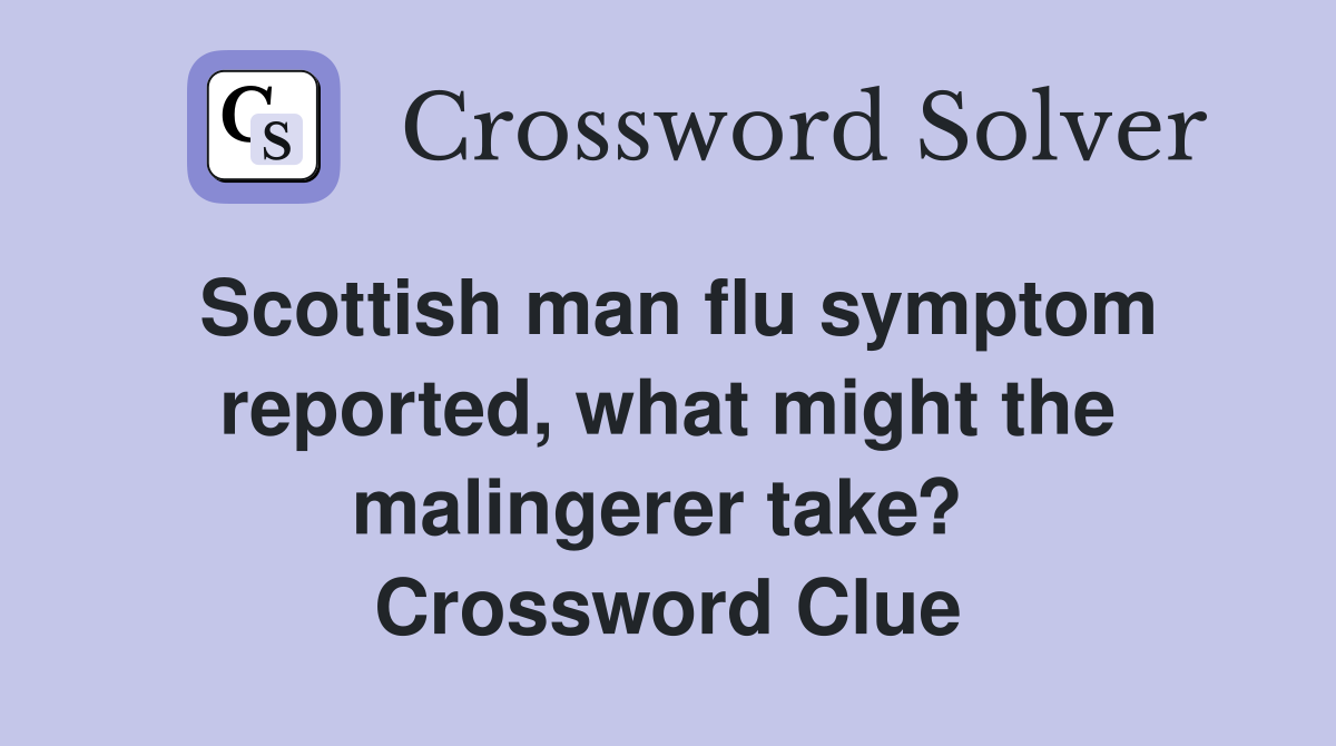 Scottish man flu symptom reported, what might the malingerer take?  Crossword Clue