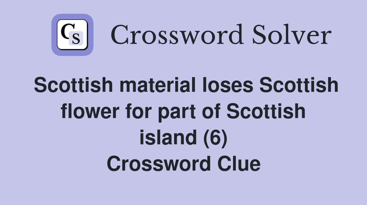 Scottish material loses Scottish flower for part of Scottish island (6) Crossword Clue