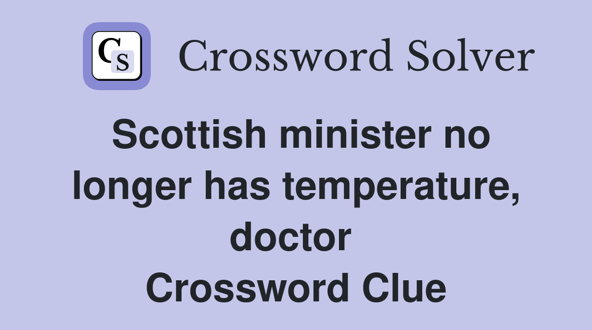Scottish minister no longer has temperature, doctor  Crossword Clue