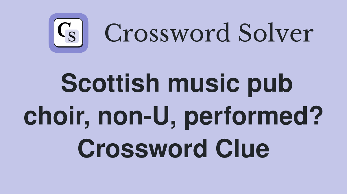Scottish music pub choir, non-U, performed? Crossword Clue