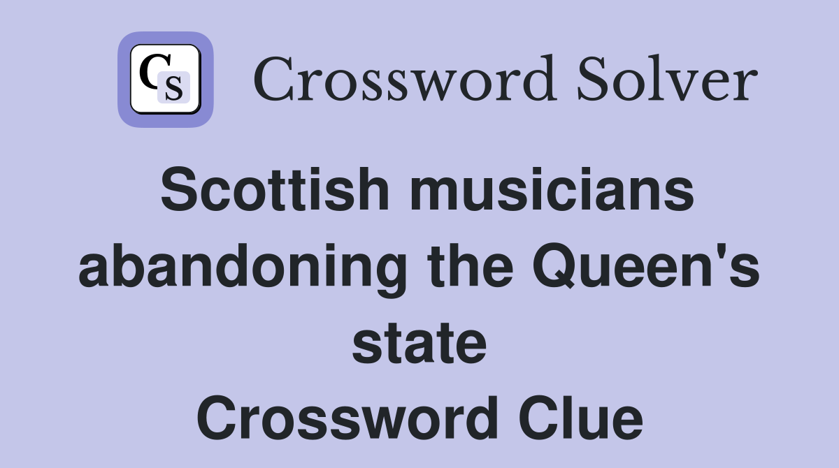 Scottish musicians abandoning the Queen's state Crossword Clue