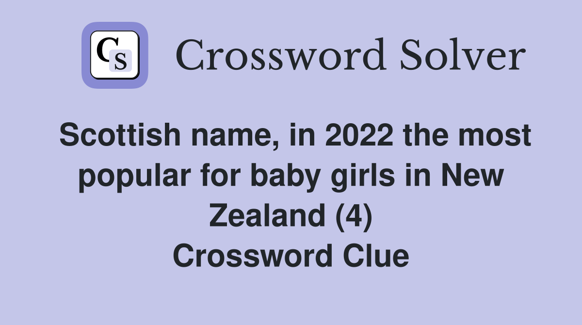 Scottish name, in 2022 the most popular for baby girls in New Zealand (4) Crossword Clue