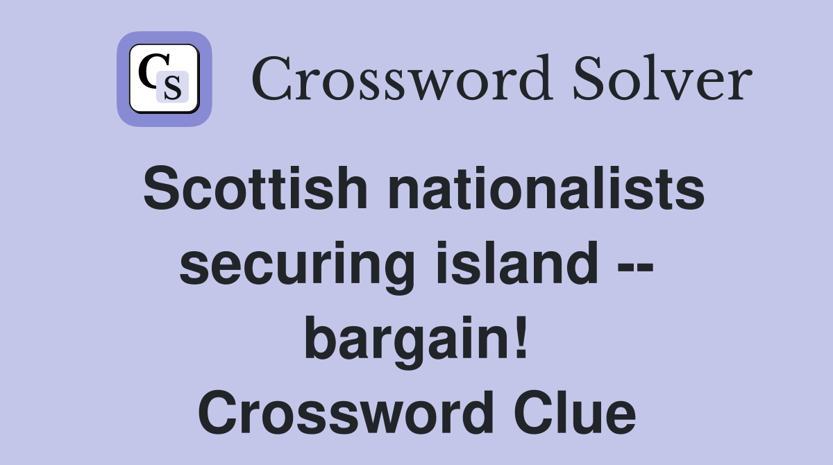 Scottish nationalists securing island -- bargain! Crossword Clue