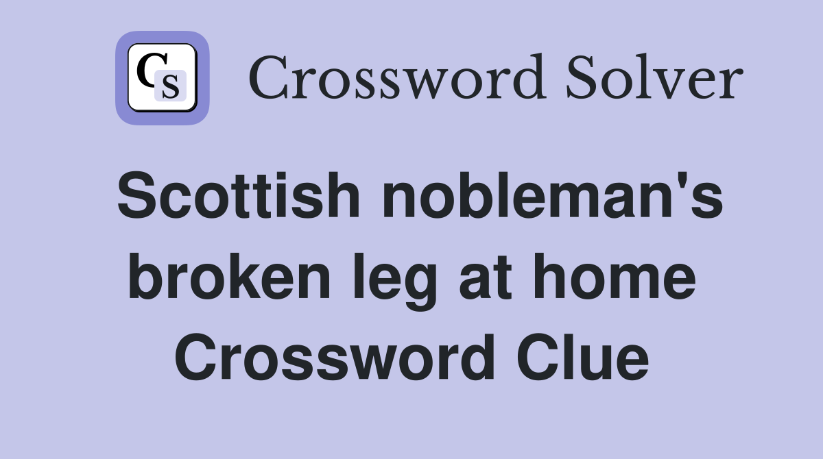 Scottish nobleman's broken leg at home Crossword Clue