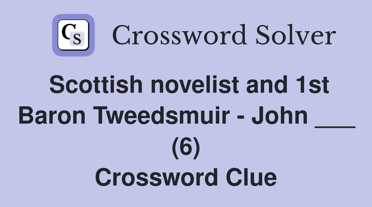 Scottish novelist and 1st Baron Tweedsmuir - John ___ (6) Crossword Clue
