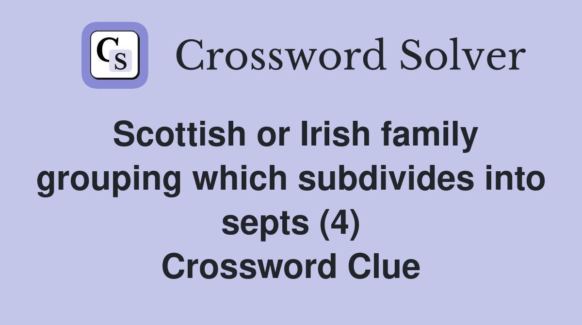 Scottish or Irish family grouping which subdivides into septs (4) Crossword Clue