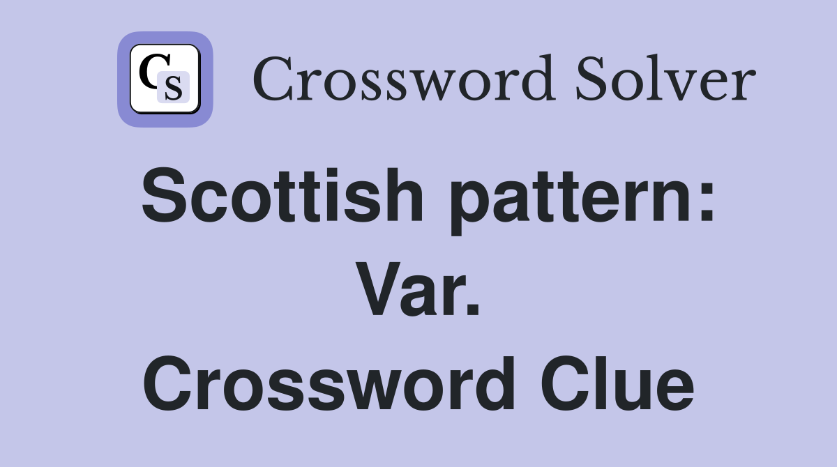 Scottish pattern: Var. Crossword Clue