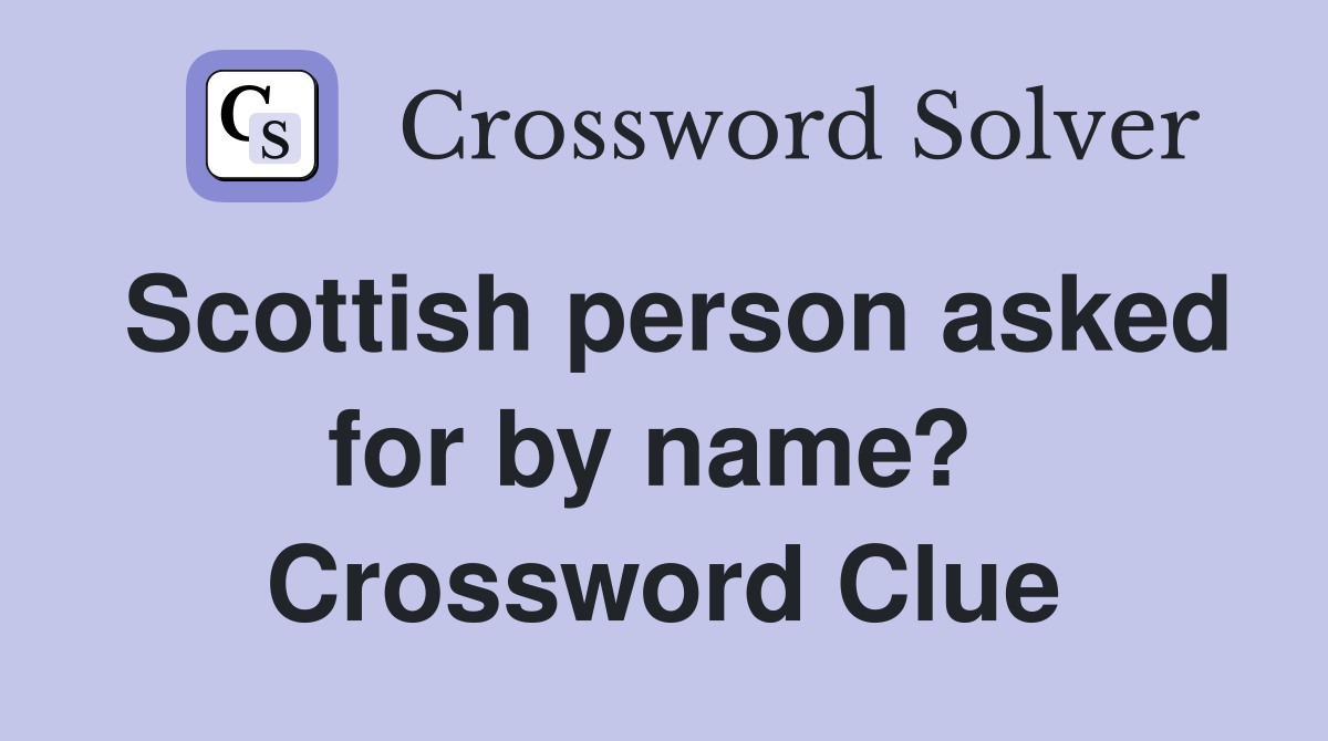 Scottish person asked for by name?  Crossword Clue