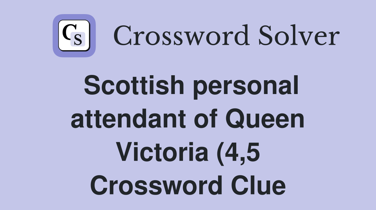 Scottish personal attendant of Queen Victoria (4 5) Crossword Clue Scottish personal attendant of Queen Victoria (4 5) Crossword Clue