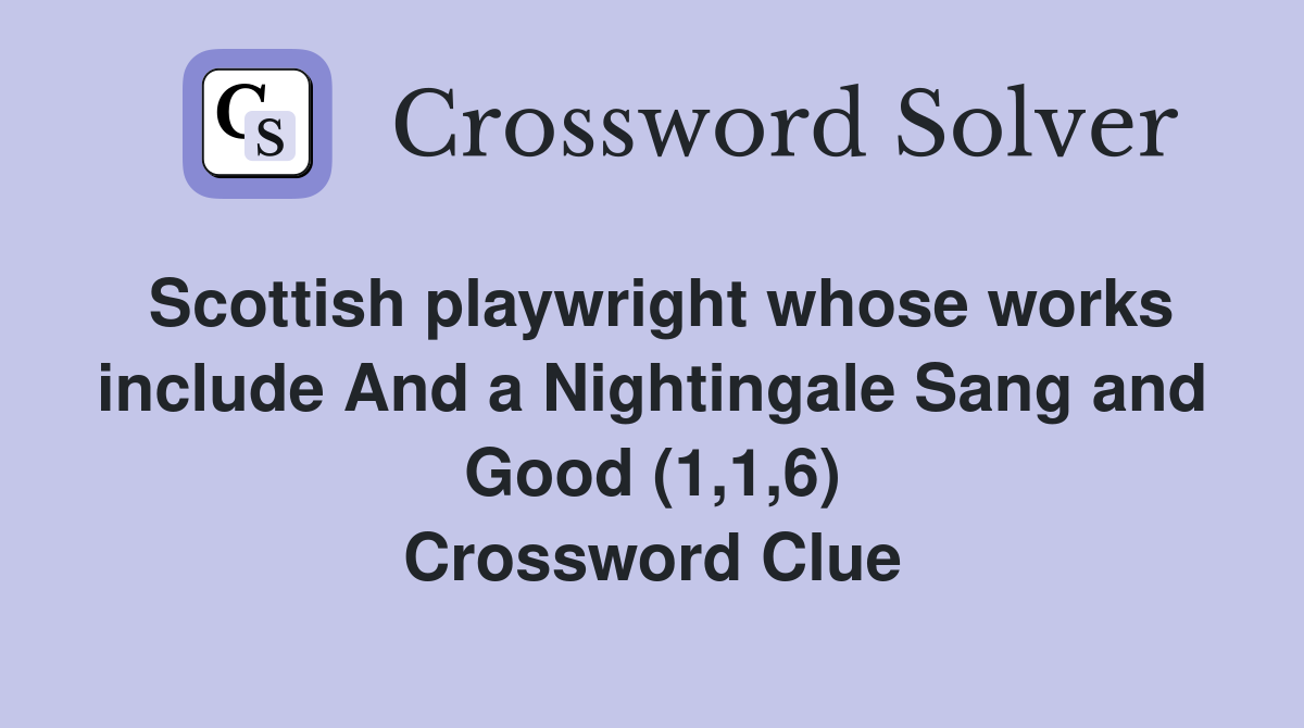 Scottish playwright whose works include And a Nightingale Sang and Good (1,1,6) Crossword Clue