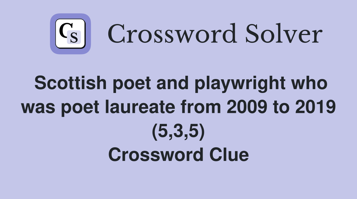 Scottish poet and playwright who was poet laureate from 2009 to 2019 (5,3,5) Crossword Clue