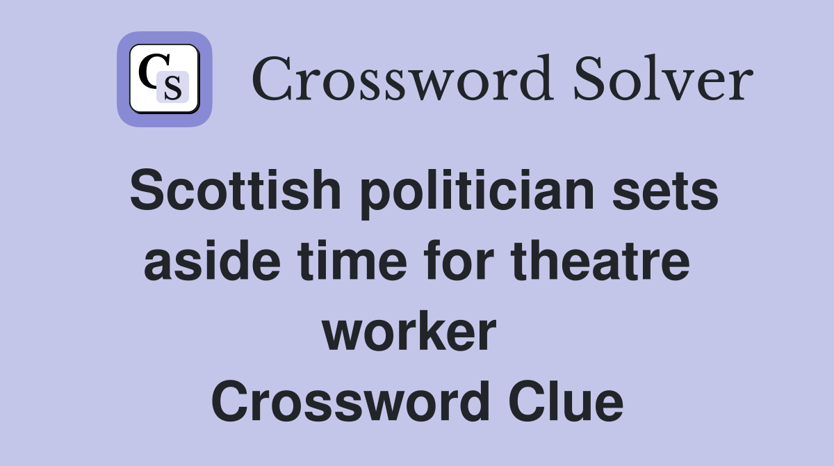 Scottish politician sets aside time for theatre worker  Crossword Clue
