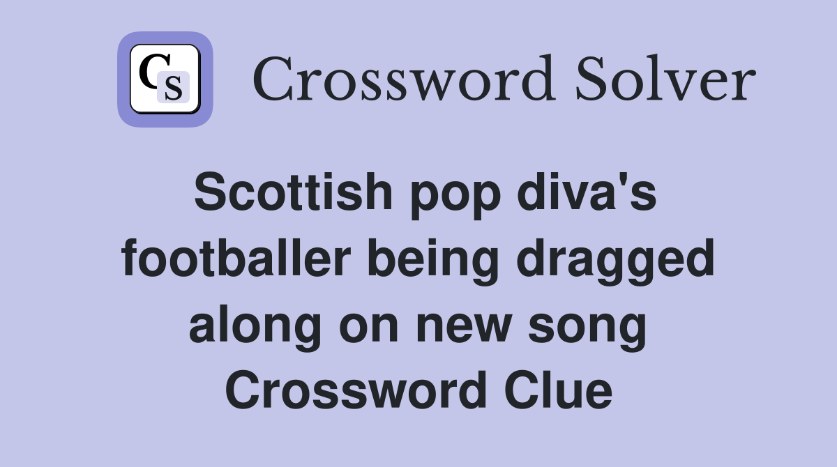 Scottish pop diva's footballer being dragged along on new song Crossword Clue