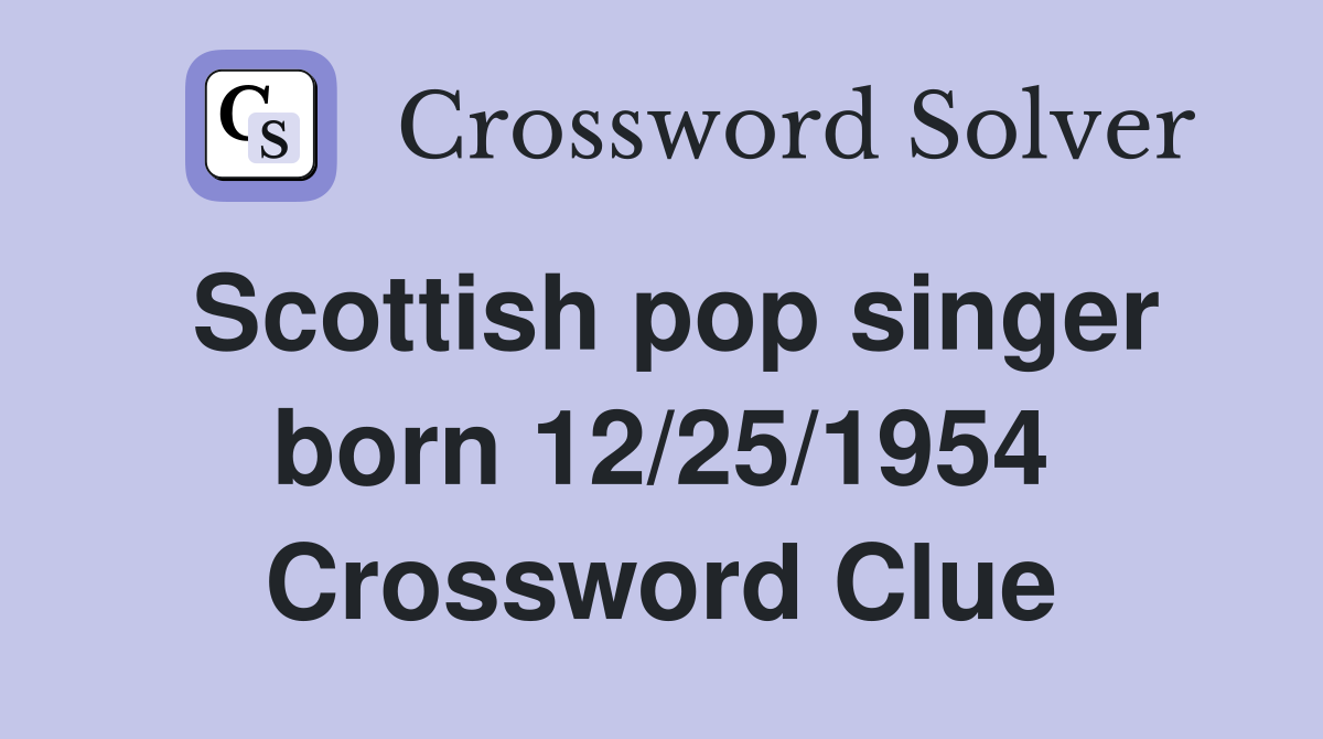 Scottish pop singer born 12/25/1954 Crossword Clue