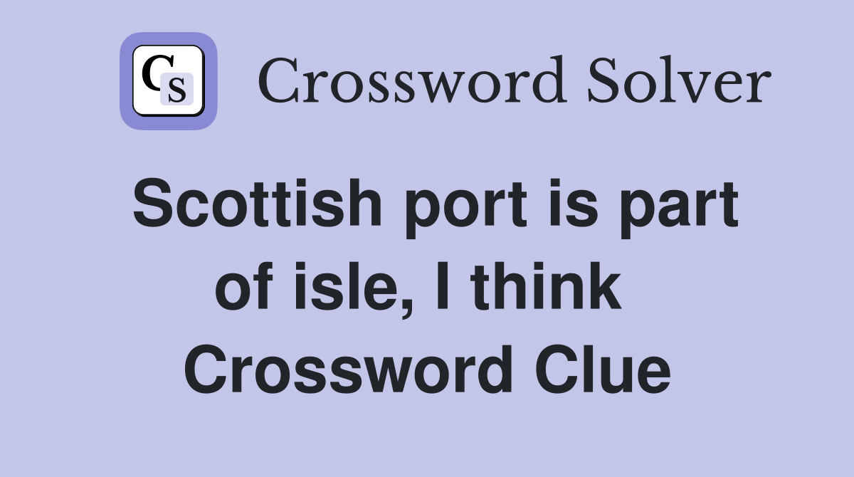 Scottish port is part of isle, I think  Crossword Clue