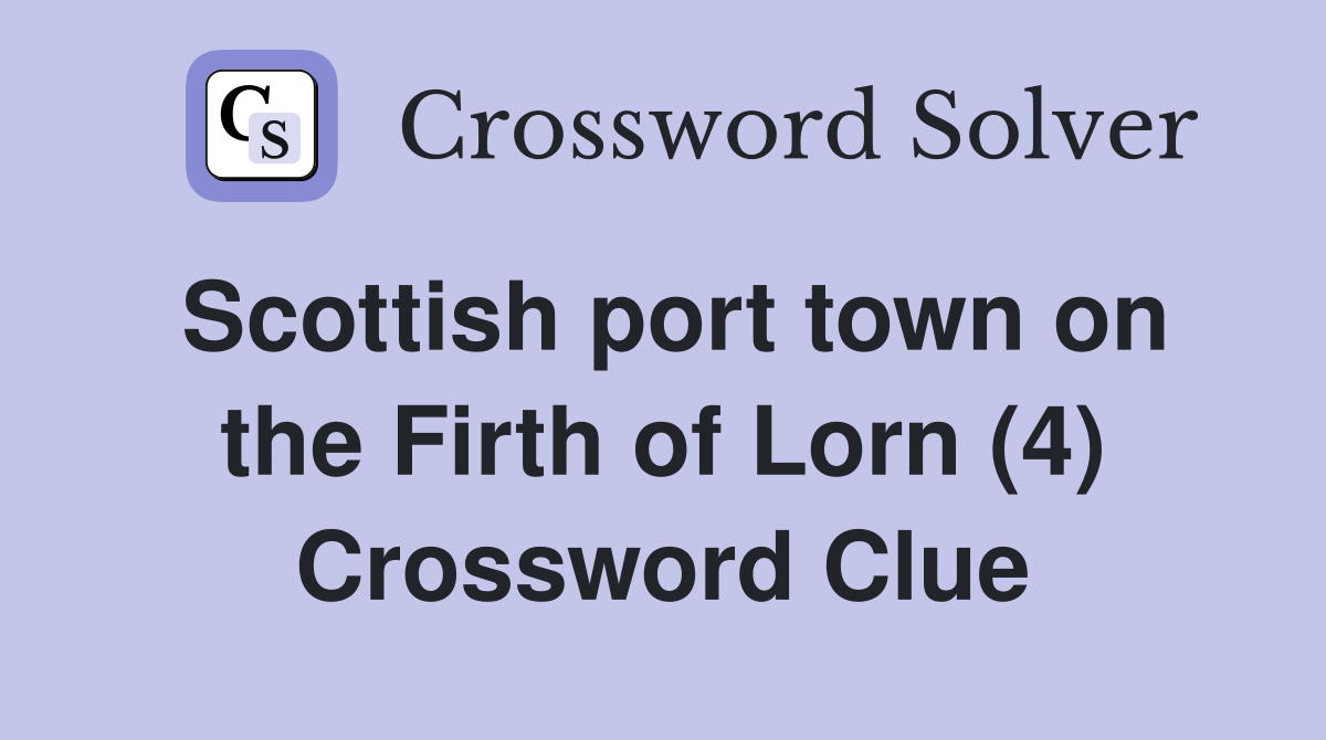 Scottish port town on the Firth of Lorn (4) Crossword Clue