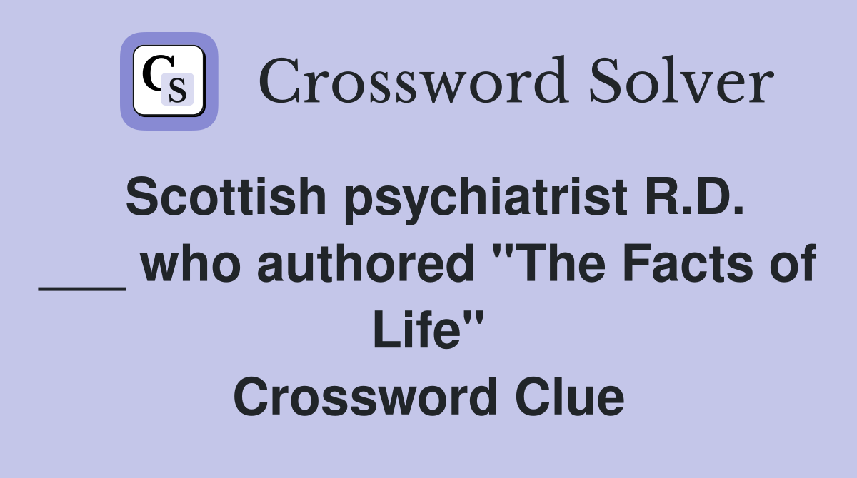 Scottish psychiatrist R.D. ___ who authored "The Facts of Life" Crossword Clue