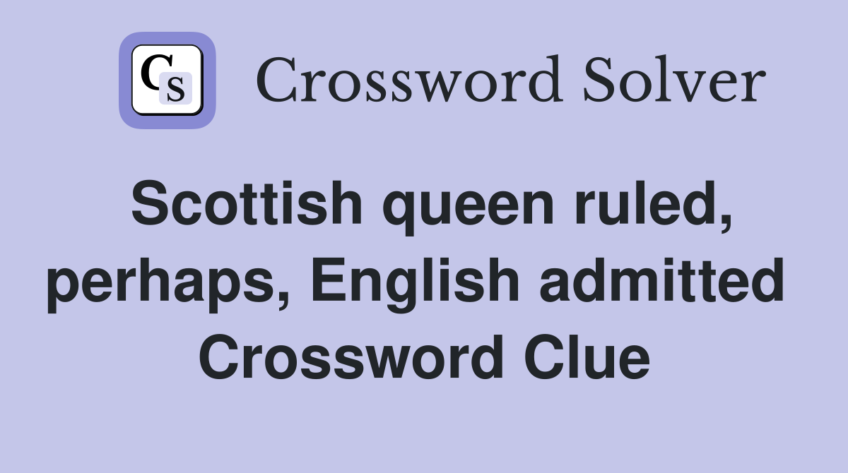 Scottish queen ruled, perhaps, English admitted  Crossword Clue