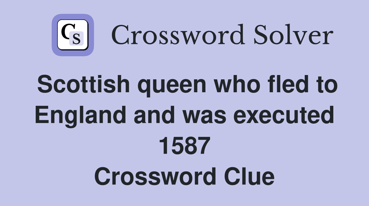 Scottish queen who fled to England and was executed 1587 Crossword Clue