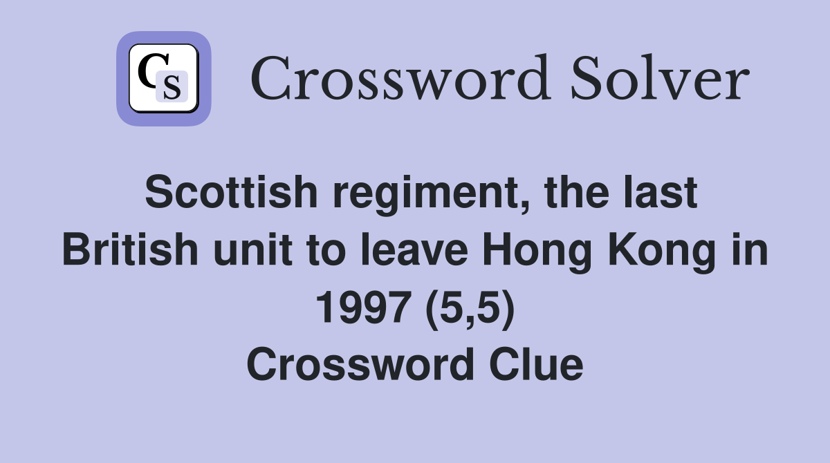 Scottish regiment, the last British unit to leave Hong Kong in 1997 (5,5) Crossword Clue
