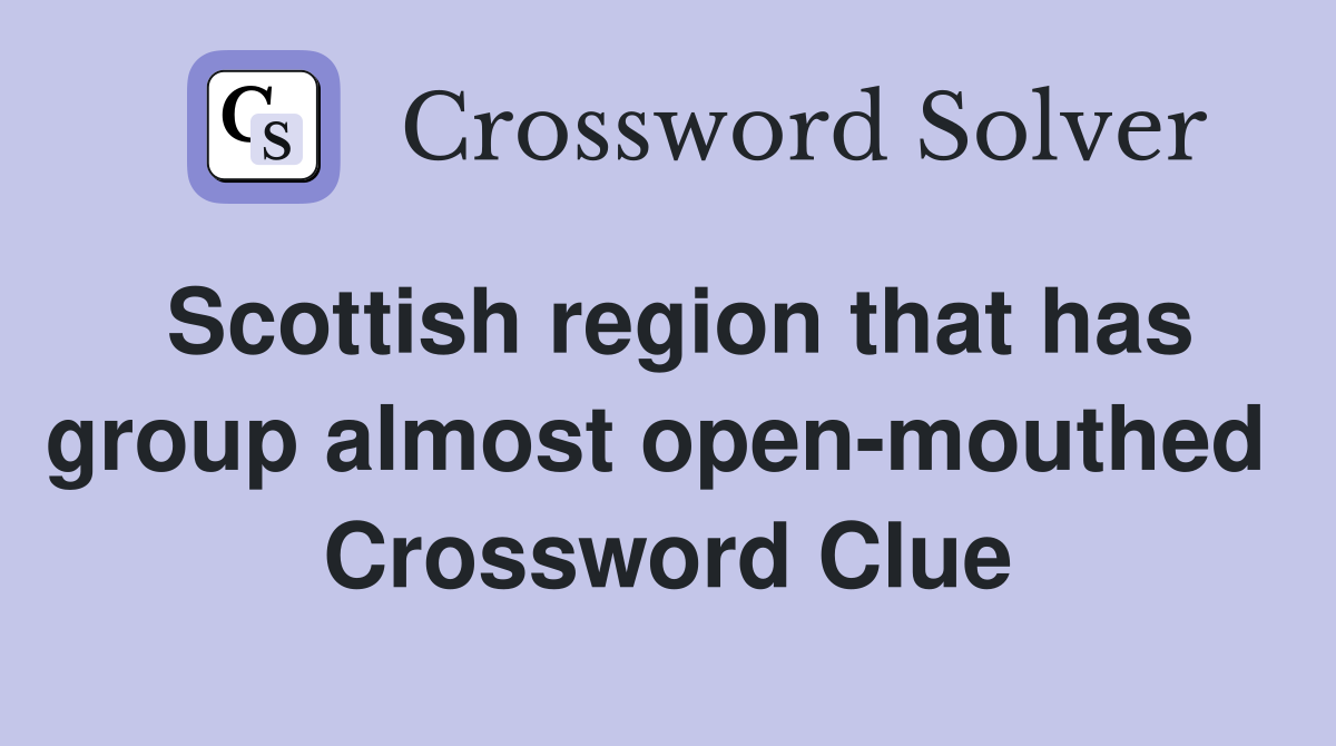 Scottish region that has group almost open-mouthed  Crossword Clue