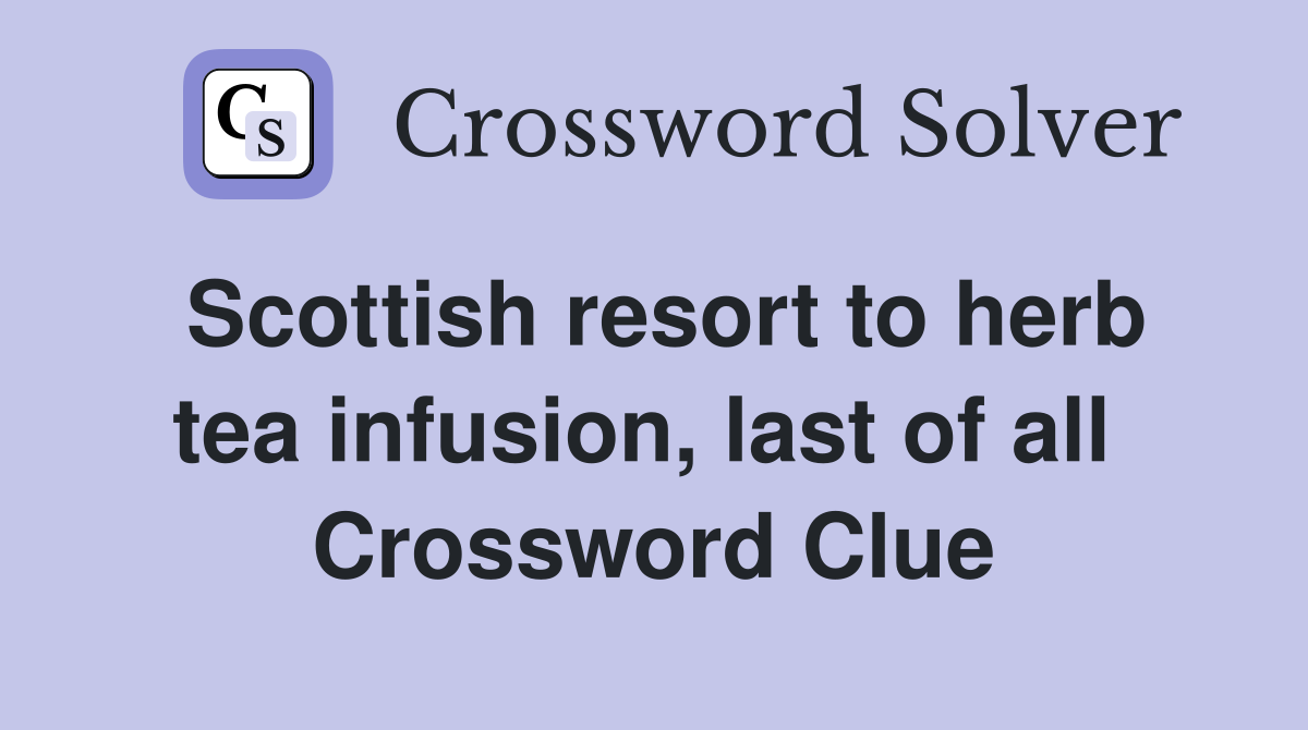 Scottish resort to herb tea infusion, last of all  Crossword Clue