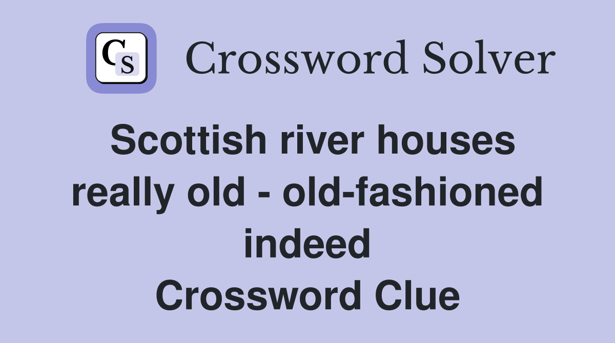 Scottish river houses really old - old-fashioned indeed Crossword Clue