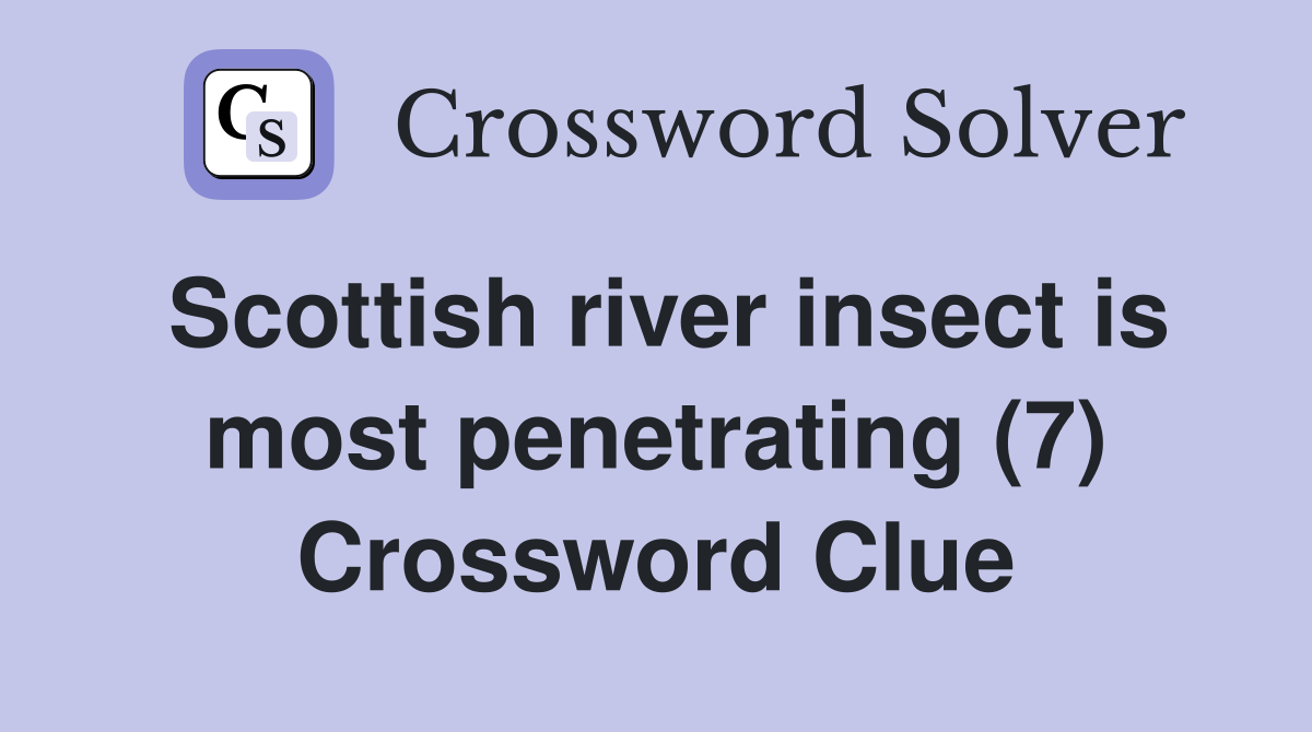 Scottish river insect is most penetrating (7) Crossword Clue