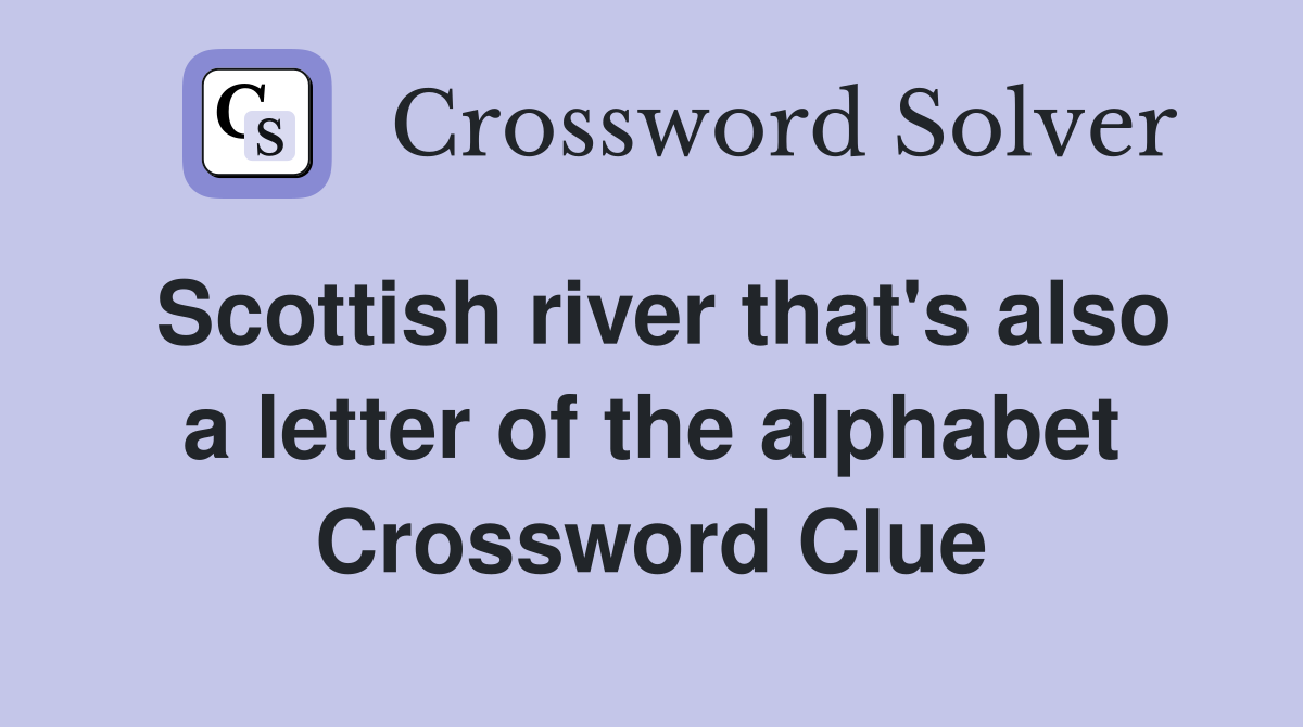 Scottish river that's also a letter of the alphabet Crossword Clue