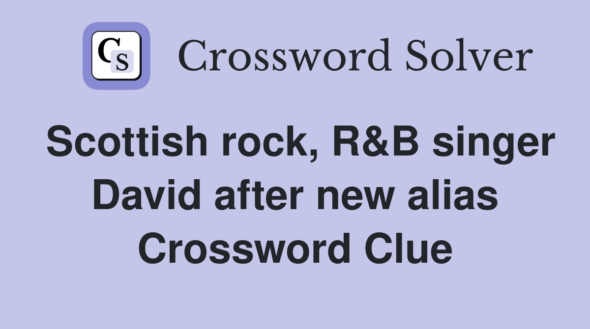 Scottish rock, R&B singer David after new alias Crossword Clue