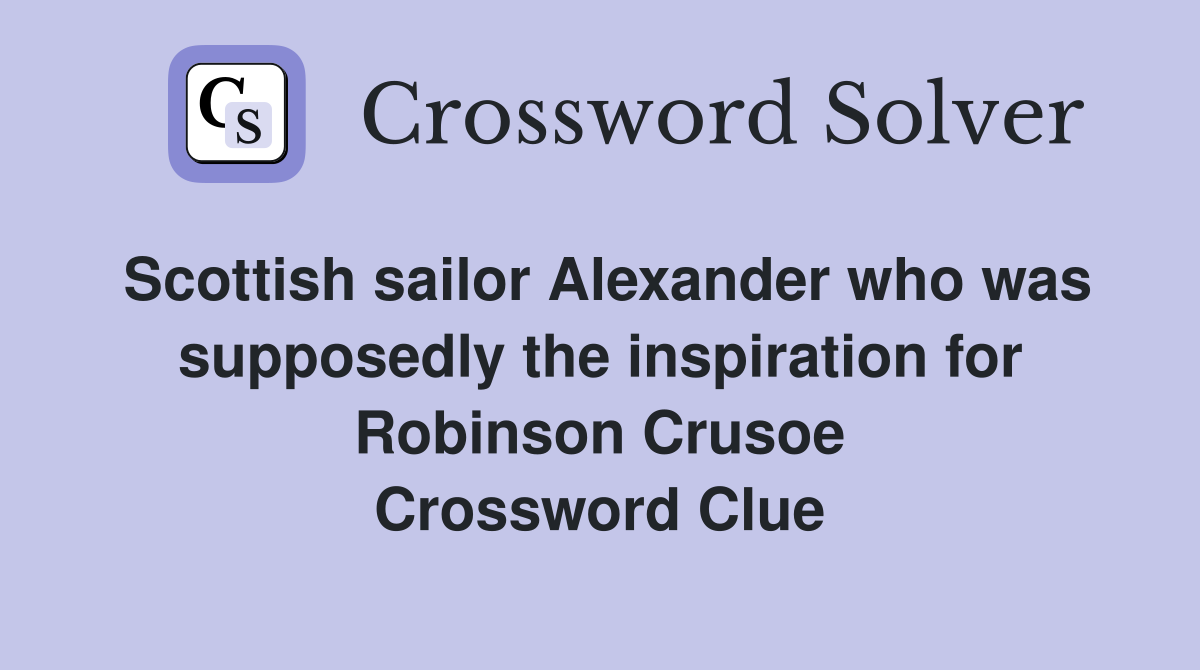 Scottish sailor Alexander who was supposedly the inspiration for Robinson Crusoe Crossword Clue