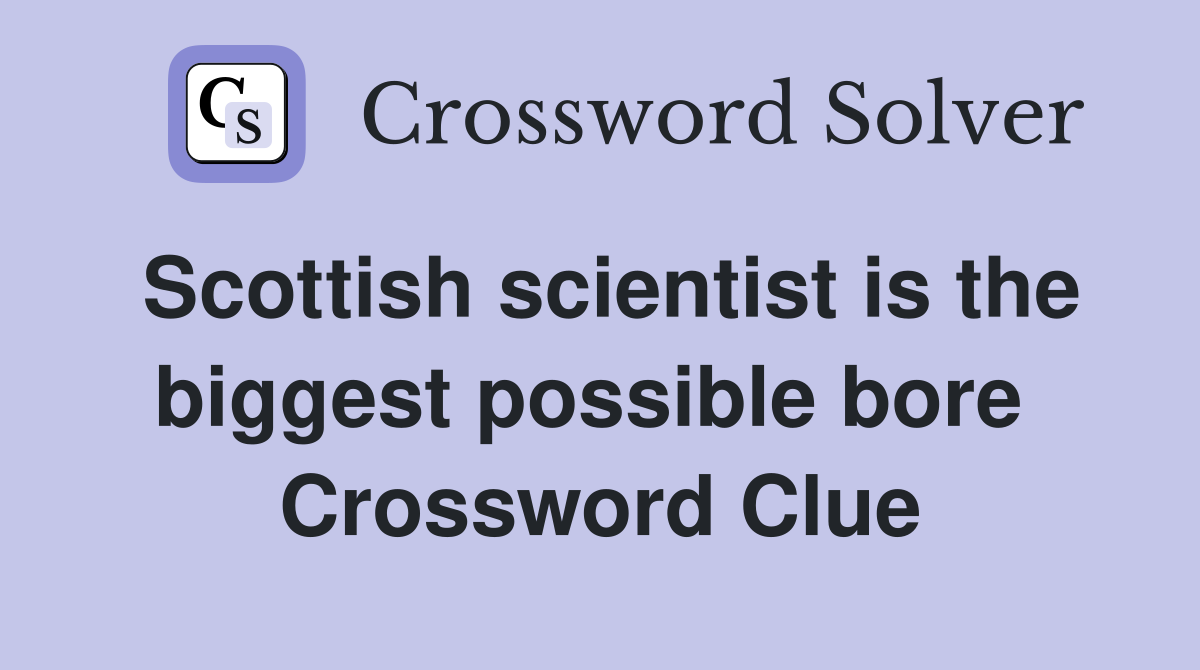 Scottish scientist is the biggest possible bore  Crossword Clue