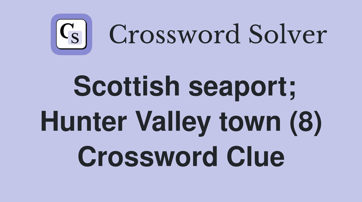Scottish seaport; Hunter Valley town (8) Crossword Clue