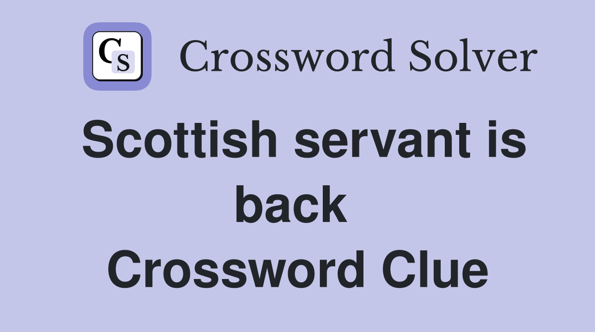 Scottish servant is back  Crossword Clue