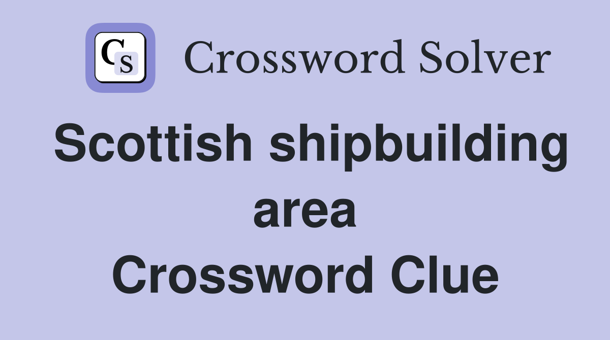 Scottish shipbuilding area Crossword Clue